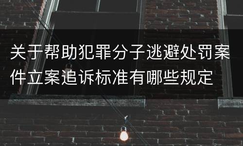关于帮助犯罪分子逃避处罚案件立案追诉标准有哪些规定