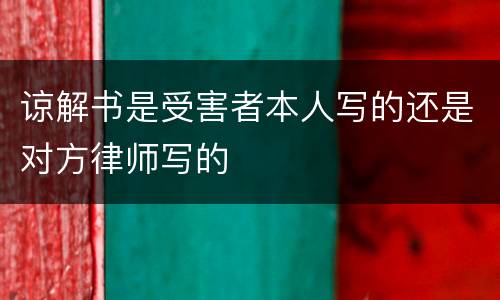 谅解书是受害者本人写的还是对方律师写的