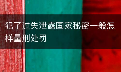 犯了过失泄露国家秘密一般怎样量刑处罚