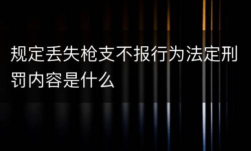 规定丢失枪支不报行为法定刑罚内容是什么