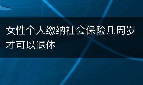 女性个人缴纳社会保险几周岁才可以退休