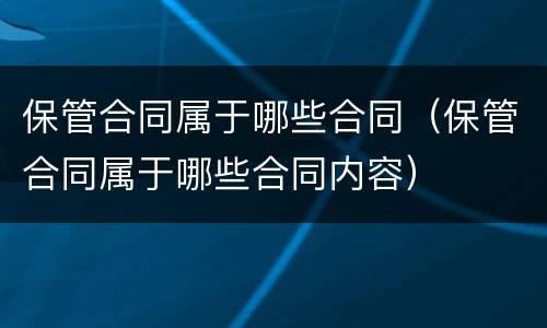 保管合同属于哪些合同（保管合同属于哪些合同内容）