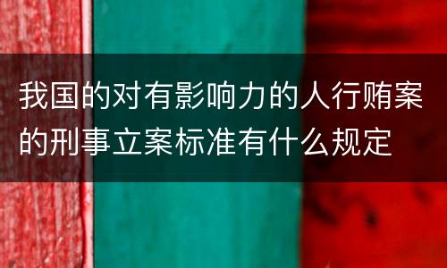 我国的对有影响力的人行贿案的刑事立案标准有什么规定