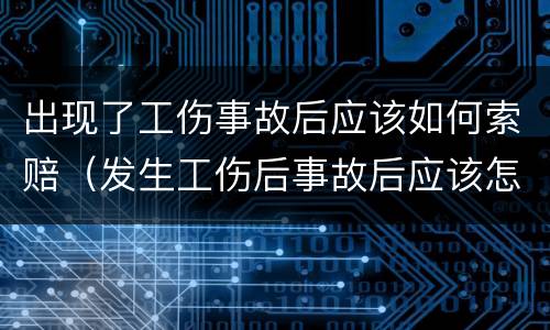 出现了工伤事故后应该如何索赔（发生工伤后事故后应该怎么办）
