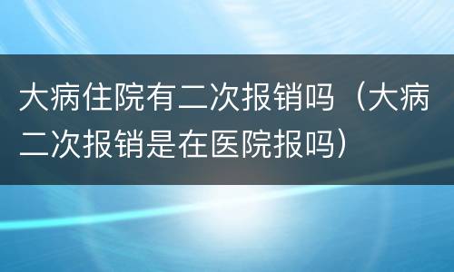 大病住院有二次报销吗（大病二次报销是在医院报吗）