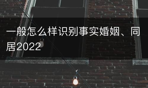一般怎么样识别事实婚姻、同居2022