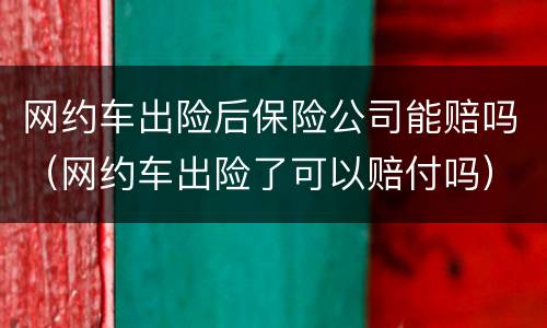 网约车出险后保险公司能赔吗（网约车出险了可以赔付吗）