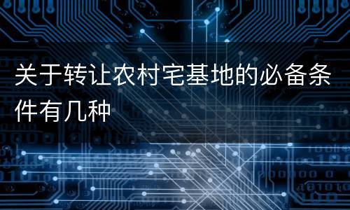 关于转让农村宅基地的必备条件有几种