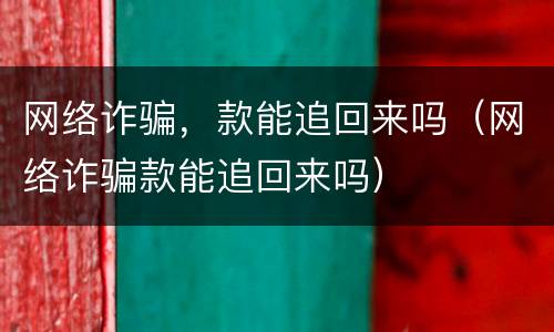 网络诈骗，款能追回来吗（网络诈骗款能追回来吗）