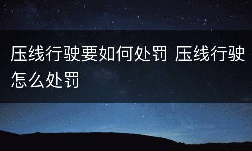 压线行驶要如何处罚 压线行驶怎么处罚
