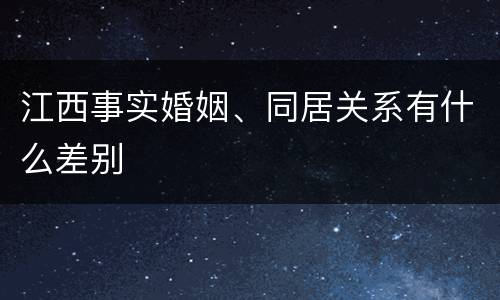 江西事实婚姻、同居关系有什么差别