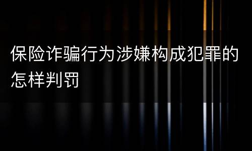 保险诈骗行为涉嫌构成犯罪的怎样判罚