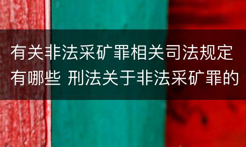 有关非法采矿罪相关司法规定有哪些 刑法关于非法采矿罪的规定