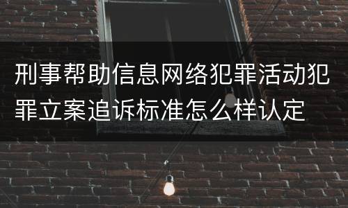 刑事帮助信息网络犯罪活动犯罪立案追诉标准怎么样认定