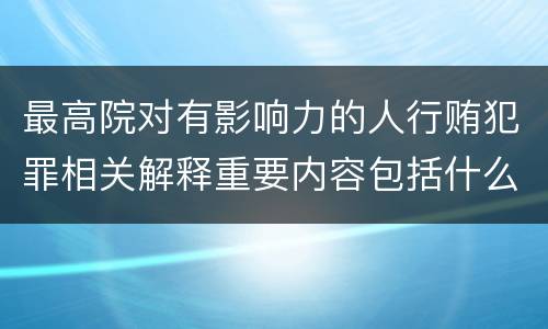 最高院对有影响力的人行贿犯罪相关解释重要内容包括什么