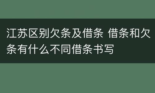 江苏区别欠条及借条 借条和欠条有什么不同借条书写