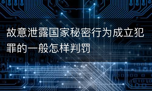 故意泄露国家秘密行为成立犯罪的一般怎样判罚