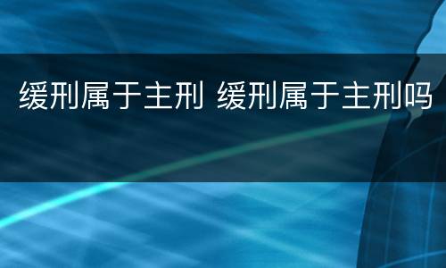 缓刑属于主刑 缓刑属于主刑吗