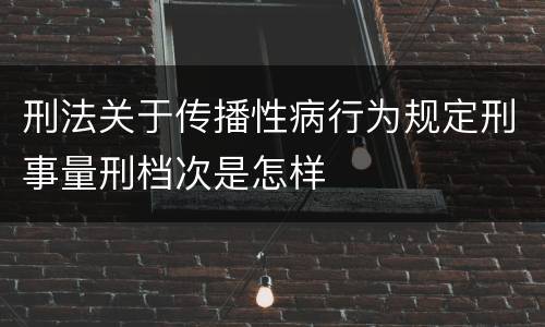 刑法关于传播性病行为规定刑事量刑档次是怎样