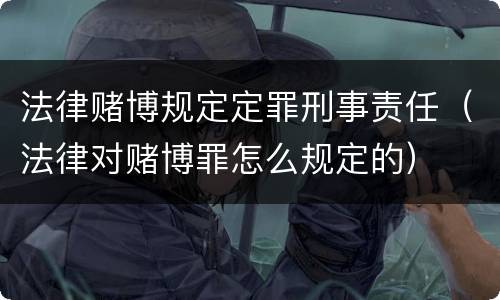 法律赌博规定定罪刑事责任（法律对赌博罪怎么规定的）