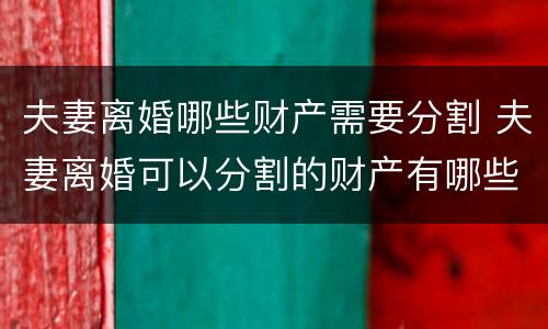 夫妻离婚哪些财产需要分割 夫妻离婚可以分割的财产有哪些
