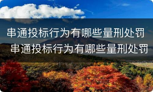 串通投标行为有哪些量刑处罚 串通投标行为有哪些量刑处罚依据