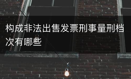 构成非法出售发票刑事量刑档次有哪些