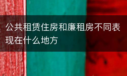 公共租赁住房和廉租房不同表现在什么地方