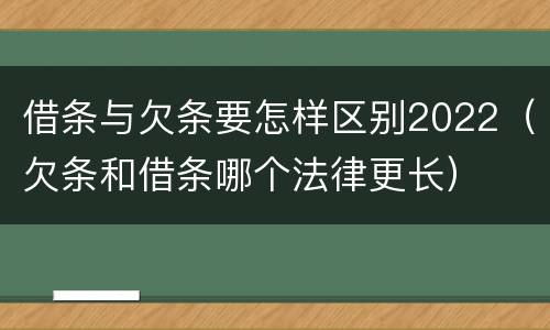 借条与欠条要怎样区别2022（欠条和借条哪个法律更长）