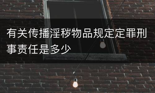 有关传播淫秽物品规定定罪刑事责任是多少