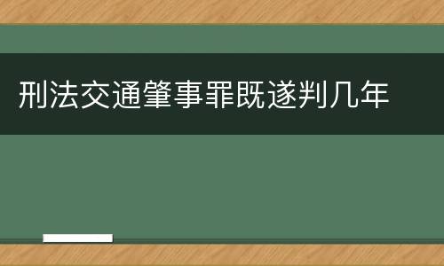 刑法交通肇事罪既遂判几年
