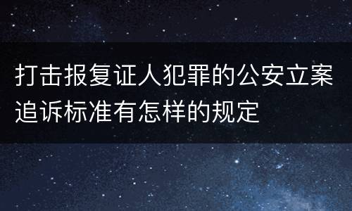 打击报复证人犯罪的公安立案追诉标准有怎样的规定
