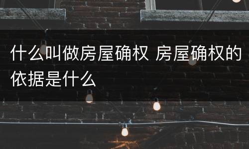 什么叫做房屋确权 房屋确权的依据是什么