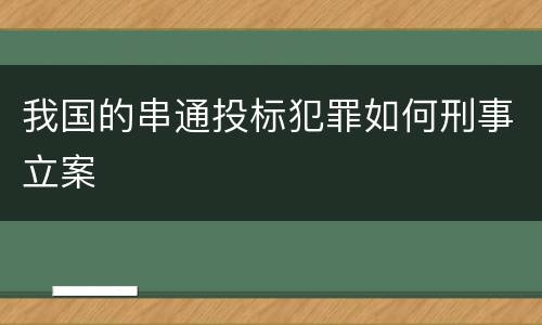 我国的串通投标犯罪如何刑事立案