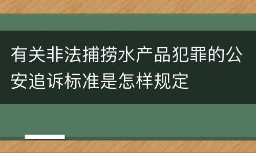 有关非法捕捞水产品犯罪的公安追诉标准是怎样规定