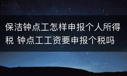保洁钟点工怎样申报个人所得税 钟点工工资要申报个税吗