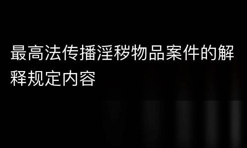 最高法传播淫秽物品案件的解释规定内容