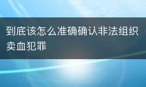 到底该怎么准确确认非法组织卖血犯罪