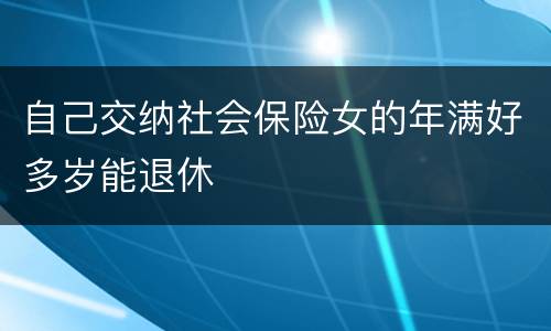 自己交纳社会保险女的年满好多岁能退休