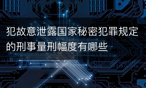 犯故意泄露国家秘密犯罪规定的刑事量刑幅度有哪些