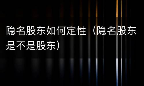 隐名股东如何定性（隐名股东是不是股东）