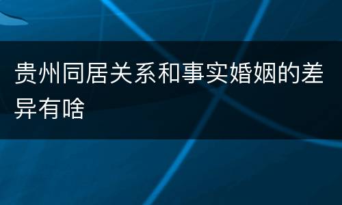 贵州同居关系和事实婚姻的差异有啥