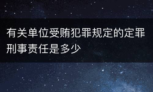 有关单位受贿犯罪规定的定罪刑事责任是多少