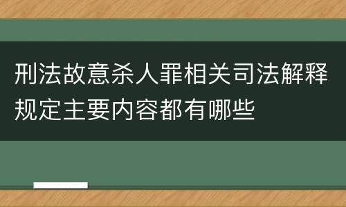 刑法故意杀人罪相关司法解释规定主要内容都有哪些