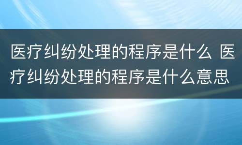 医疗纠纷处理的程序是什么 医疗纠纷处理的程序是什么意思