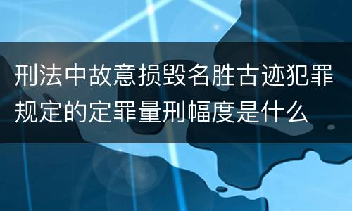 刑法中故意损毁名胜古迹犯罪规定的定罪量刑幅度是什么