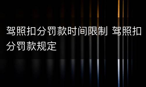 驾照扣分罚款时间限制 驾照扣分罚款规定