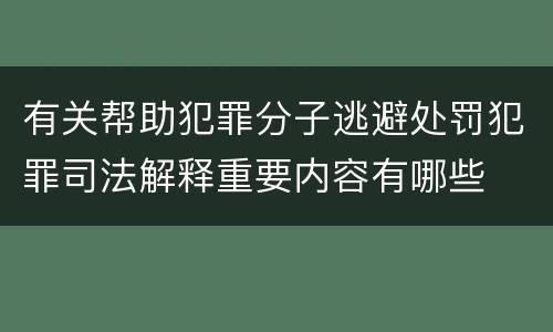 有关帮助犯罪分子逃避处罚犯罪司法解释重要内容有哪些