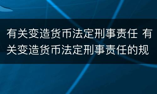 有关变造货币法定刑事责任 有关变造货币法定刑事责任的规定