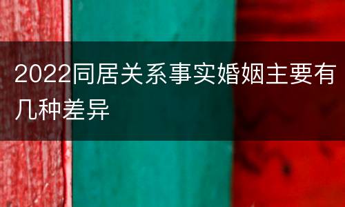 2022同居关系事实婚姻主要有几种差异